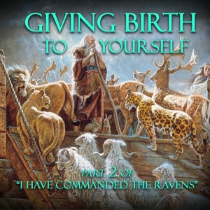 GIVING BIRTH TO YOURSELF | Part 2 of I HAVE COMMANDED THE RAVENs