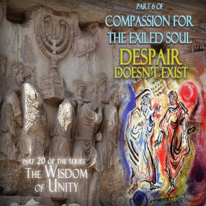 Despair Doesn’t Exist - Part 6 of Compassion for the Exiled Souls