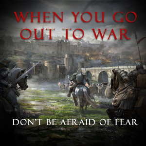 When You Go Out To War | Don‘t Be Afraid of FEAR