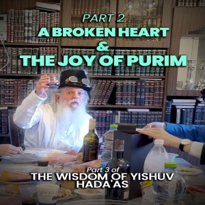 The Wisdom of Yishuv Part 3- A Broken Heart and The Joy of Purim Part 2