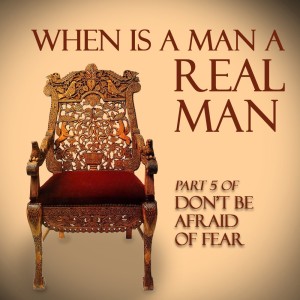 When is a Man a Real Man | Part 5 of Don‘t be Afraid of Fear