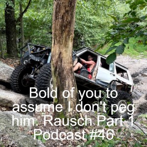 Bold of you to assume I don‘t peg him. Rausch Part 1, Podcast #46