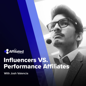 From Performance Affiliates to Influencers: An Interview with Josh Valencia