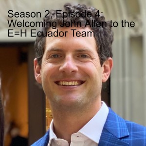 Season 2, Episode 4: Welcoming John Allen to the E=H Ecuador Team