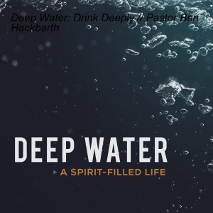 Deep Water: Drink Deeply // Pastor Ben Hackbarth