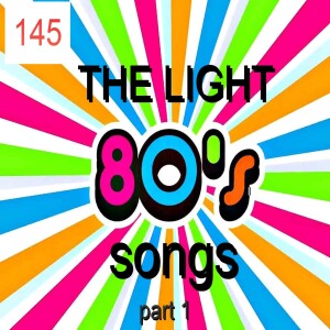 PROGRAM 145 - LIGHT 80’S SONGS - part 1