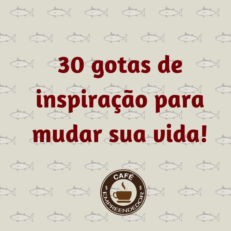 30 gotas de inspiração para mudar a sua vida!