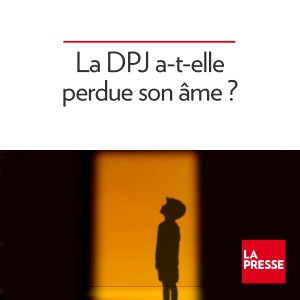 La DPJ a-t-elle perdu son âme? Épisode 2/3 : Chez la p’tite