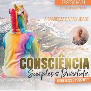 21 Consciência Simples e Divertida | A grandeza da Facilidade - Francimary Mansur Furtado