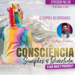 38 Consciência Simples e Divertida | O corpo e as entidades - Rodrigo Dantas