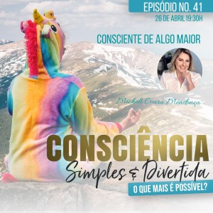 41 Consciência Simples e Divertida | Consciente de algo maior - Michele Coura Mendonça