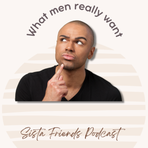 Sista Friends Podcast Episode 13 - Let‘s Hear From The Men