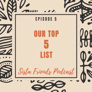 Sista Friends Episode 5 - OUR TOP 5