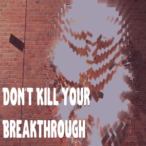 Don't Kill Your Breakthrough