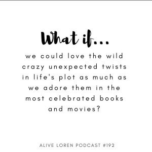192. What if we could love life’s crazy unexpected twists as much as we do those of celebrated books and movies? 