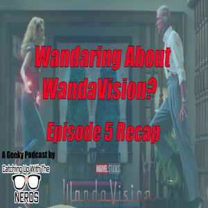 Wandaring About WandaVision? Ep.5 Recap l Catching Up With The Nerds