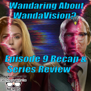 Wandaring About WandaVision? Ep.9 Recap & Series Review l Catching Up With The Nerds