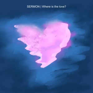 SERMON | Where is the love?