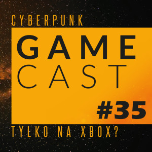 GameCast #35 - O tym jak Cyberpunk został exclusivem na Xboxa. Poza tym newsy, newsy i jeszcze raz newsy!