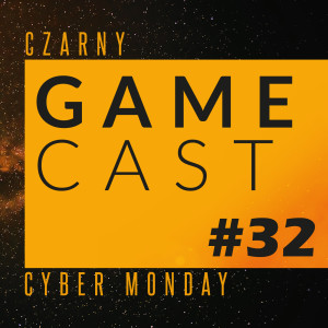 GameCast #32 Czarny cyber monday w to piękne, piątkowe popołudnie!