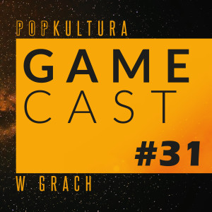 GameCast #31 -  Dziś GameCast w klimatach popkultury ale oczywiście nie zabraknie giereczkowych newsów 😉