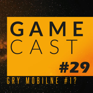 Gamecast #29 - Gry mobilne lepsze niż wszystko inne :v (?)