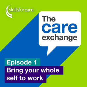 S1 E1: Bring your whole self to work - Skills for Care | The care exchange