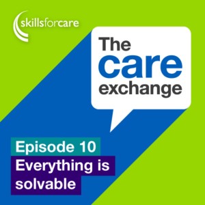 S1 10: Everything is solvable - Skills for Care | The care exchange