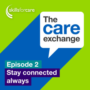 S1 E2: Stay connected always - Skills for Care | The care exchange