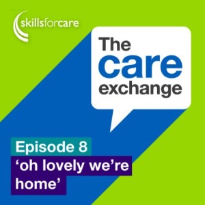 S1 E8: Oh lovely, we’re home - Skills for Care | The care exchange