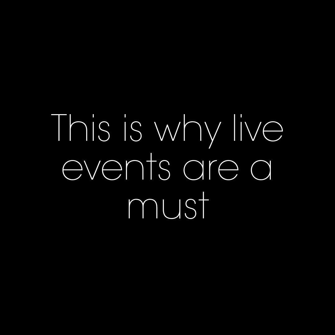 This is why live events are a must