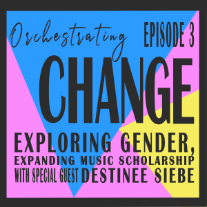 Episode 3 - Exploring Gender, Expanding Music Scholarship with Destinee Siebe
