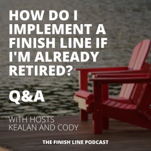 Q&A: How Do I Implement a Finish Line if I’m Already Retired? (Ep. 10)