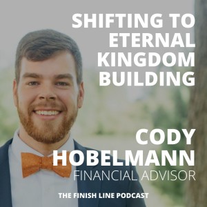 Cody Hobelmann, Financial Advisor, on Exchanging Personal Kingdom Building for Eternal Kingdom Building (Ep. 2)