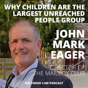 John Mark Eager, Director of the Mailbox Club, on Why Children are the Largest Unreached People Group (Ep. 30)