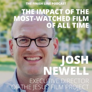 Josh Newell, Executive Director of the Jesus Film Project, on the Impact of the Most-Watched Film of All Time (Ep. 45)