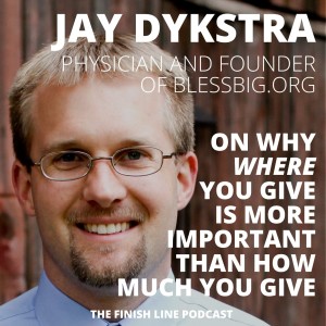 Jay Dykstra, Physician and Founder of Bless Big, on Why Where You Give is More Important than How Much You Give (Ep. 48)