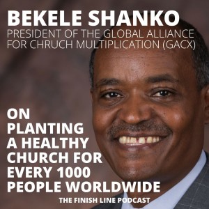 Bekele Shanko, President of the Global Alliance for Church Multiplication, on Planting a Healthy Church for Every 1000 People Globally (Ep. 51)