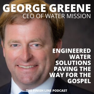 George Greene, CEO of Water Mission, on Engineered Water Solutions Paving the Way for the Gospel (Ep. 79)