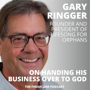 Gary Ringger, Founder of Lifesong for Orphans, on Handing His Business Over to God (Ep. 91)