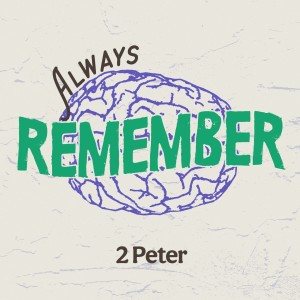REMEMBER! || Always Remember || 2 Peter 1:11-21