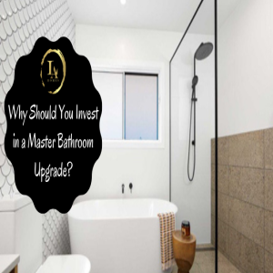 Why Should You Invest in a Master Bathroom Upgrade?
