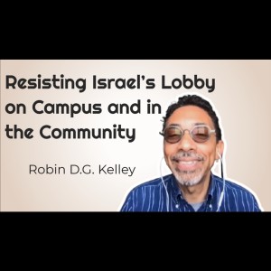 Resisting Israel’s Lobby on Campus and in the Community - Robin D.G. Kelley