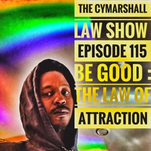 The Cymarshall Law Show - Episode 115 - BE GOOD : The LAW of Attraction