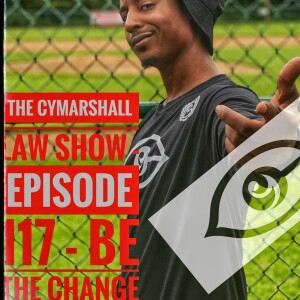 The Cymarshall Law Show - Episode 117 - BE THE CHANGE