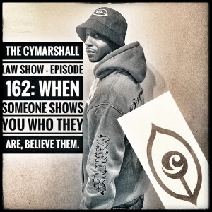 The Cymarshall Law Show - Episode 162: WHEN SOMEONES SHOWS YOU WHO THEY ARE, BELIEVE THEM.