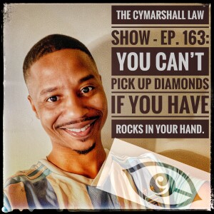 The Cymarshall Law Show - Ep. 163: YOU CAN'T PICK UP DIAMONDS, IF YOU HAVE ROCKS IN YOUR HAND.