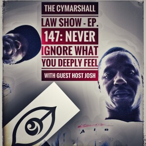 The Cymarshall Law Show - Ep. 147: NEVER IGNORE WHAT YOU DEEPLY FEEL - WITH GUEST HOST JOSH