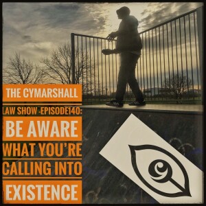 The Cymarshall Law Show - Episode 140 - BE AWARE OF WHAT YOU'RE CALLING INTO EXISTENCE