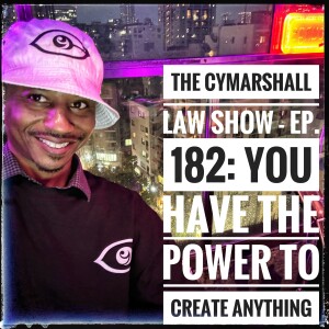 The Cymarshall Law Show - Episode 182: YOU HAVE THE POWER TO CREATE ANYTHING YOU WANT